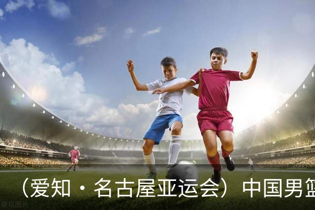 （爱知·名古屋亚运会）中国男篮无缘爱知·名古屋亚运会决赛