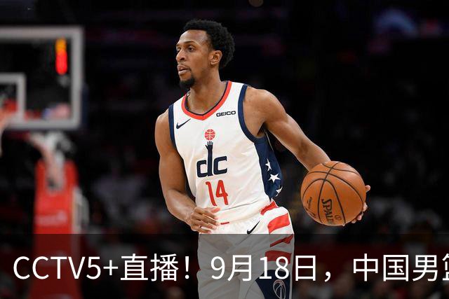 CCTV5+直播！9月18日，中国男篮vs日本，勿忘国耻，中国必胜